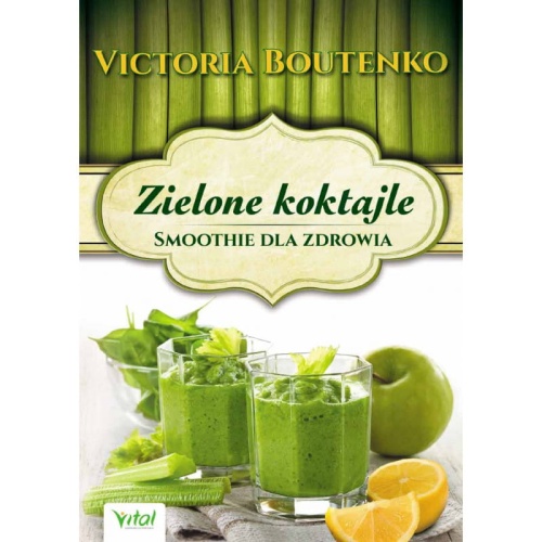 Zielone koktajle. Smoothie dla zdrowia - Victoria Boutenko / Wydawnictwo Vital