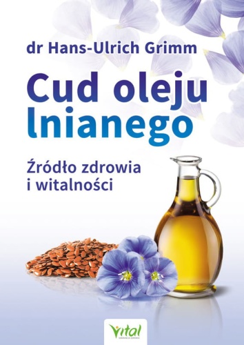Cud oleju lnianego. Źródło zdrowia i witalności - dr Hans-Ulrich Grimm / Wydawnictwo Vital